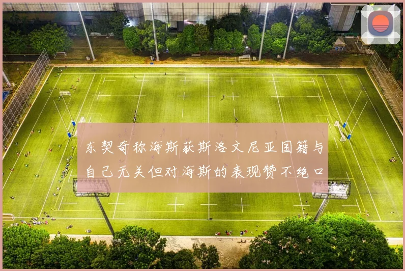 东契奇称海斯获斯洛文尼亚国籍与自己无关但对海斯的表现赞不绝口
