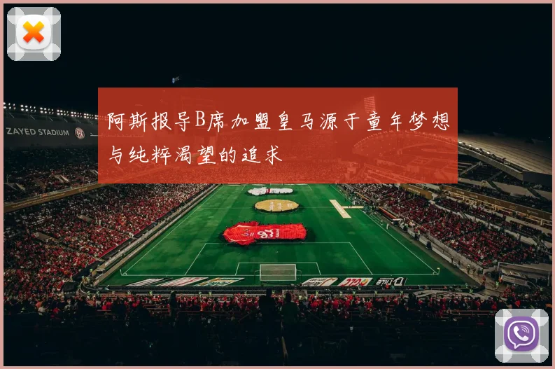 阿斯报导B席加盟皇马源于童年梦想与纯粹渴望的追求
