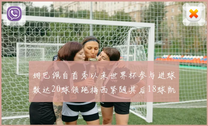 姆巴佩自首秀以来世界杯参与进球数达20球领跑梅西紧随其后18球凯恩则有13球