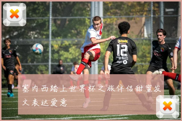 塞内西踏上世界杯之旅伴侣甜蜜发文表达爱意