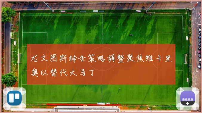 尤文图斯转会策略调整聚焦维卡里奥以替代大马丁