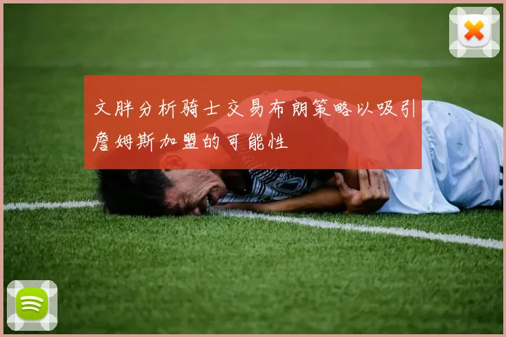 文胖分析骑士交易布朗策略以吸引詹姆斯加盟的可能性