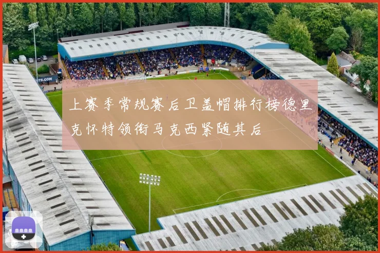 上赛季常规赛后卫盖帽排行榜德里克怀特领衔马克西紧随其后